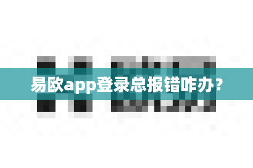 易欧app登录总报错咋办?-第1张图片-易欧app-全球最大的比特币交易所【官方网站】 易欧app登录总报错咋办?-第1张图片-易欧app-全球最大的比特币交易所【官方网站】