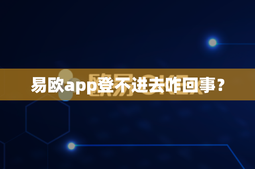 易欧app登不进去咋回事?-第1张图片-易欧app-全球最大的比特币交易所【官方网站】 易欧app登不进去咋回事?-第1张图片-易欧app-全球最大的比特币交易所【官方网站】