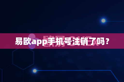 易欧app手机号注销了吗?-第1张图片-易欧app-全球最大的比特币交易所【官方网站】 易欧app手机号注销了吗?-第1张图片-易欧app-全球最大的比特币交易所【官方网站】