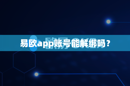 易欧app账号能解绑吗?-第1张图片-易欧app-全球最大的比特币交易所【官方网站】 易欧app账号能解绑吗?-第1张图片-易欧app-全球最大的比特币交易所【官方网站】