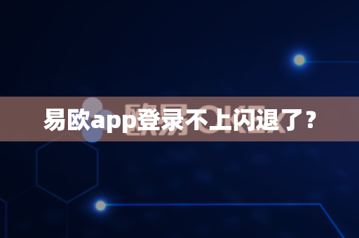 易欧app登录不上闪退了?-第1张图片-易欧app-全球最大的比特币交易所【官方网站】 易欧app登录不上闪退了?-第1张图片-易欧app-全球最大的比特币交易所【官方网站】
