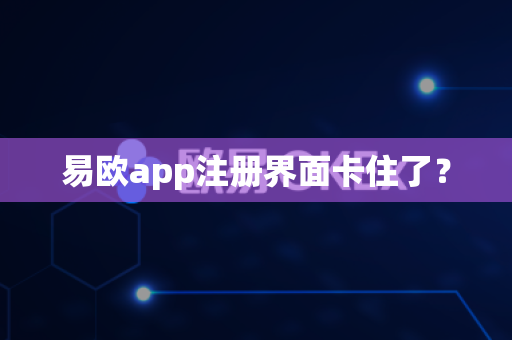 易欧app注册界面卡住了?-第1张图片-易欧app-全球最大的比特币交易所【官方网站】 易欧app注册界面卡住了?-第1张图片-易欧app-全球最大的比特币交易所【官方网站】