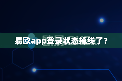 易欧app登录状态掉线了?-第1张图片-易欧app-全球最大的比特币交易所【官方网站】 易欧app登录状态掉线了?-第1张图片-易欧app-全球最大的比特币交易所【官方网站】