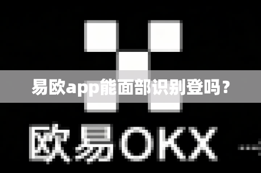 易欧app能面部识别登吗?-第1张图片-易欧app-全球最大的比特币交易所【官方网站】 易欧app能面部识别登吗?-第1张图片-易欧app-全球最大的比特币交易所【官方网站】