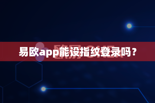 易欧app能设指纹登录吗?-第1张图片-易欧app-全球最大的比特币交易所【官方网站】 易欧app能设指纹登录吗?-第1张图片-易欧app-全球最大的比特币交易所【官方网站】