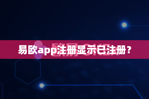 易欧app注册显示已注册？-第1张图片-易欧app-全球最大的比特币交易所【官方网站】