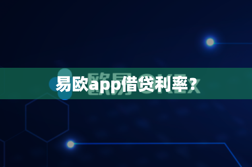 易欧app借贷利率？-第1张图片-易欧app-全球最大的比特币交易所【官方网站】