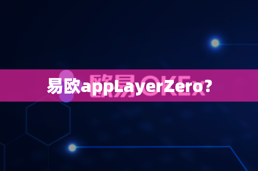 易欧appLayerZero?-第1张图片-易欧app-全球最大的比特币交易所【官方网站】 易欧appLayerZero?-第1张图片-易欧app-全球最大的比特币交易所【官方网站】