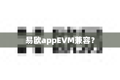 易欧appEVM兼容?-第1张图片-易欧app-全球最大的比特币交易所【官方网站】 易欧appEVM兼容?-第1张图片-易欧app-全球最大的比特币交易所【官方网站】