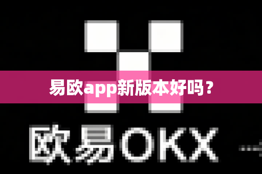 易欧app新版本好吗？