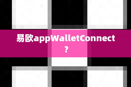 易欧appWalletConnect?-第1张图片-易欧app-全球最大的比特币交易所【官方网站】 易欧appWalletConnect?-第1张图片-易欧app-全球最大的比特币交易所【官方网站】