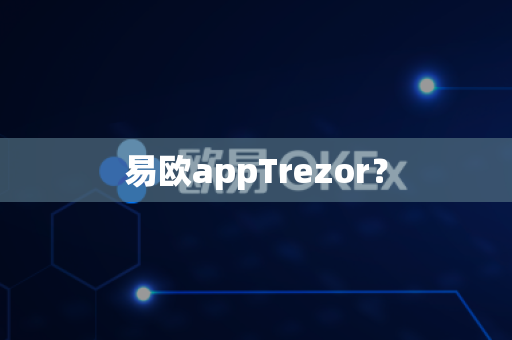 易欧appTrezor?-第1张图片-易欧app-全球最大的比特币交易所【官方网站】 易欧appTrezor?-第1张图片-易欧app-全球最大的比特币交易所【官方网站】