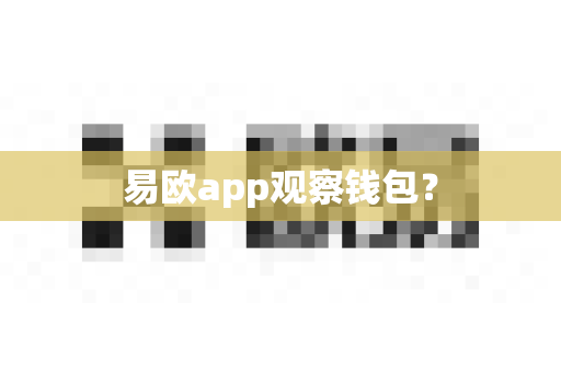 易欧app观察钱包?-第1张图片-易欧app-全球最大的比特币交易所【官方网站】 易欧app观察钱包?-第1张图片-易欧app-全球最大的比特币交易所【官方网站】