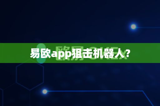 易欧app狙击机器人？-第1张图片-易欧app-全球最大的比特币交易所【官方网站】