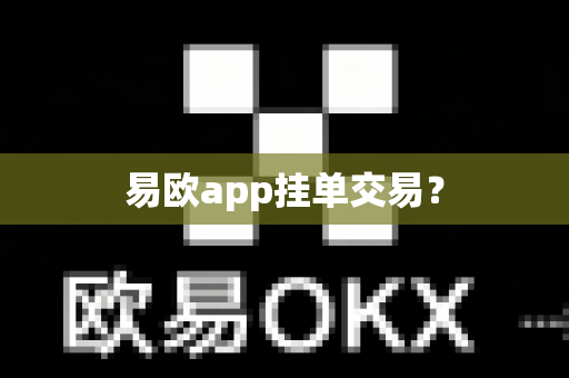易欧app挂单交易？-第1张图片-易欧app-全球最大的比特币交易所【官方网站】