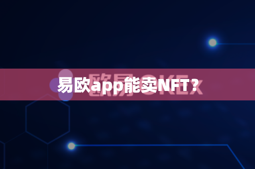 易欧app能卖NFT？-第1张图片-易欧app-全球最大的比特币交易所【官方网站】