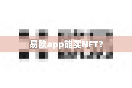 易欧app能买NFT？-第1张图片-易欧app-全球最大的比特币交易所【官方网站】