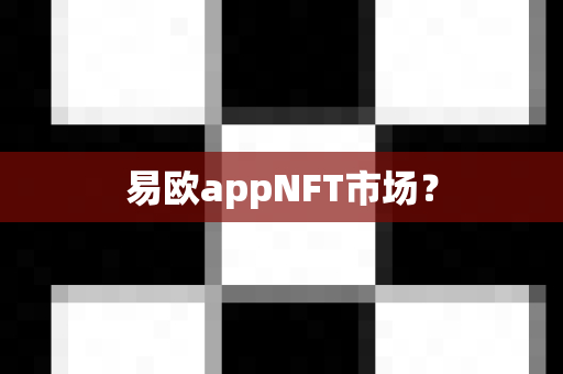 易欧appNFT市场？-第1张图片-易欧app-全球最大的比特币交易所【官方网站】