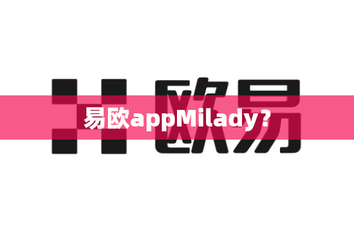 易欧appMilady？-第1张图片-易欧app-全球最大的比特币交易所【官方网站】