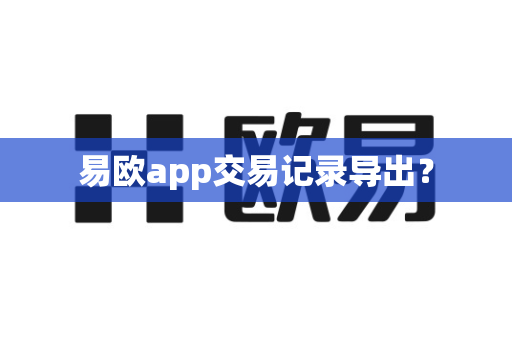 易欧app交易记录导出？-第1张图片-易欧app-全球最大的比特币交易所【官方网站】