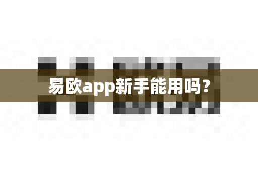 易欧app新手能用吗？