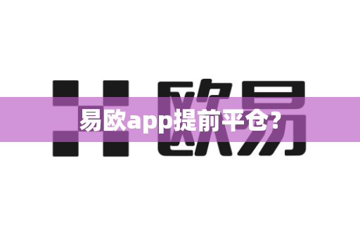 易欧app提前平仓？-第1张图片-易欧app-全球最大的比特币交易所【官方网站】