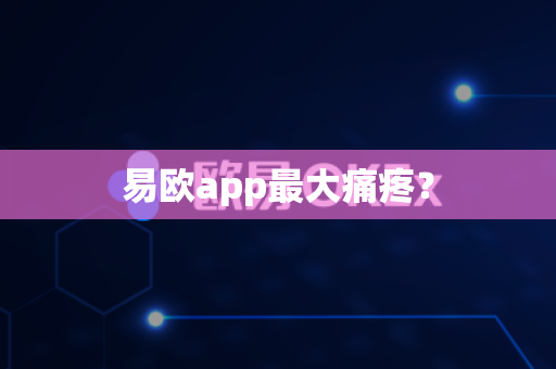 易欧app最大痛疼?-第1张图片-易欧app-全球最大的比特币交易所【官方网站】 易欧app最大痛疼?-第1张图片-易欧app-全球最大的比特币交易所【官方网站】