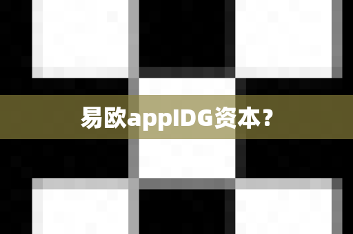 易欧appIDG资本？-第1张图片-易欧app-全球最大的比特币交易所【官方网站】