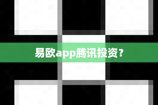 易欧app腾讯投资？-第1张图片-易欧app-全球最大的比特币交易所【官方网站】