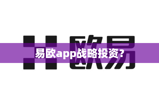 易欧app战略投资？-第1张图片-易欧app-全球最大的比特币交易所【官方网站】