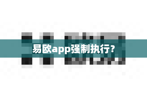 易欧app强制执行？-第1张图片-易欧app-全球最大的比特币交易所【官方网站】