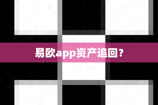 易欧app资产追回？-第1张图片-易欧app-全球最大的比特币交易所【官方网站】