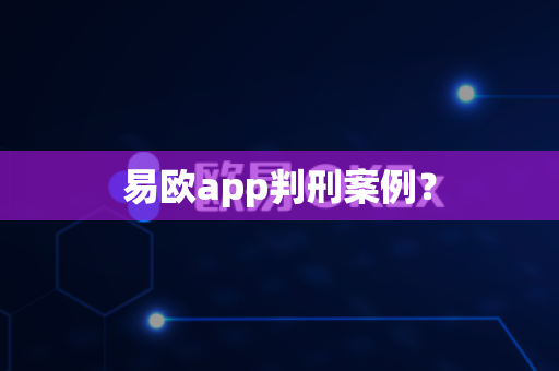易欧app判刑案例？-第1张图片-易欧app-全球最大的比特币交易所【官方网站】