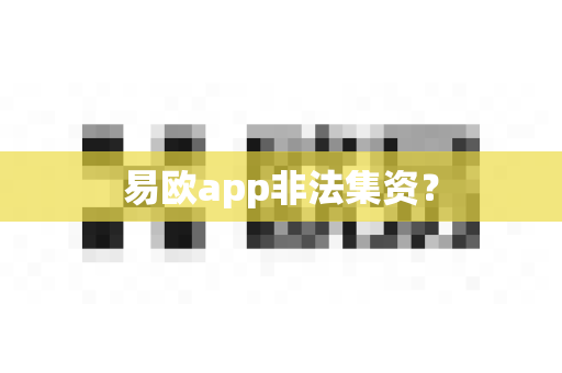 易欧app非法集资？-第1张图片-易欧app-全球最大的比特币交易所【官方网站】
