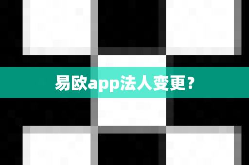易欧app法人变更？-第1张图片-易欧app-全球最大的比特币交易所【官方网站】