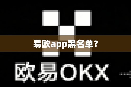 易欧app黑名单？-第1张图片-易欧app-全球最大的比特币交易所【官方网站】