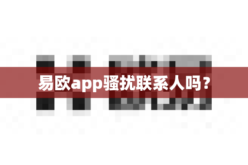 易欧app骚扰联系人吗？