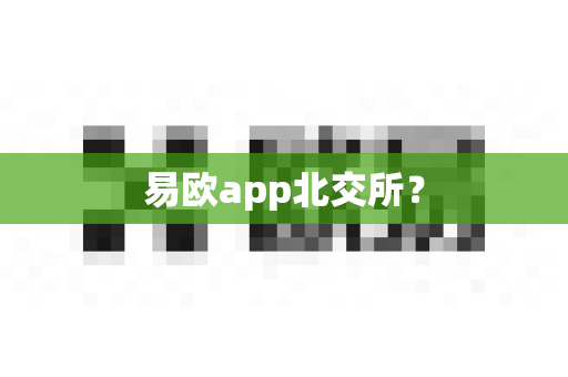 易欧app北交所？-第1张图片-易欧app-全球最大的比特币交易所【官方网站】