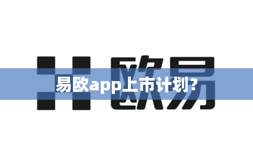 易欧app上市计划？-第1张图片-易欧app-全球最大的比特币交易所【官方网站】
