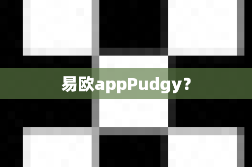 易欧appPudgy？-第1张图片-易欧app-全球最大的比特币交易所【官方网站】