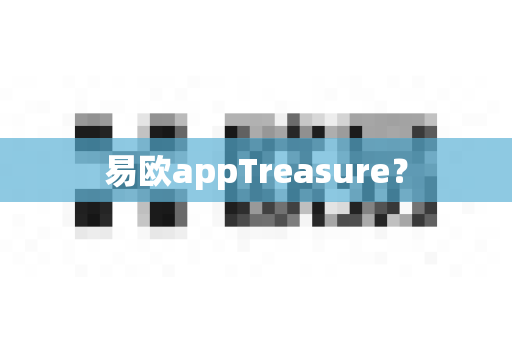 易欧appTreasure？-第1张图片-易欧app-全球最大的比特币交易所【官方网站】