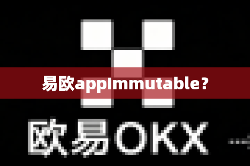 易欧appImmutable？-第1张图片-易欧app-全球最大的比特币交易所【官方网站】