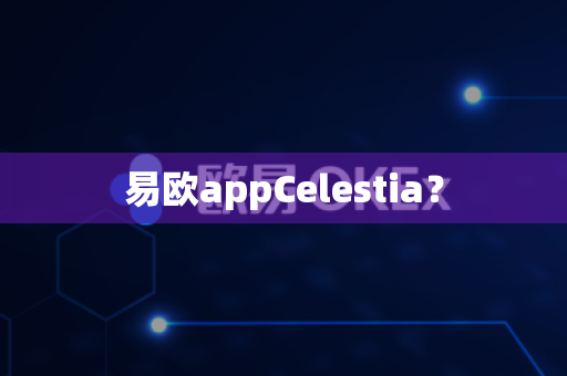 易欧appCelestia？-第1张图片-易欧app-全球最大的比特币交易所【官方网站】