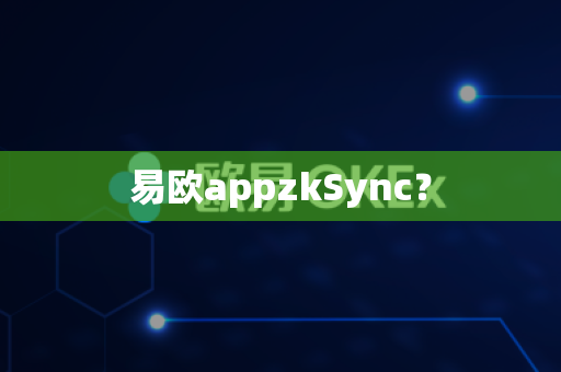 易欧appzkSync？-第1张图片-易欧app-全球最大的比特币交易所【官方网站】