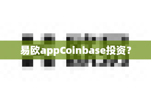 易欧appCoinbase投资？-第1张图片-易欧app-全球最大的比特币交易所【官方网站】