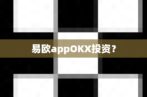 易欧appOKX投资？-第1张图片-易欧app-全球最大的比特币交易所【官方网站】