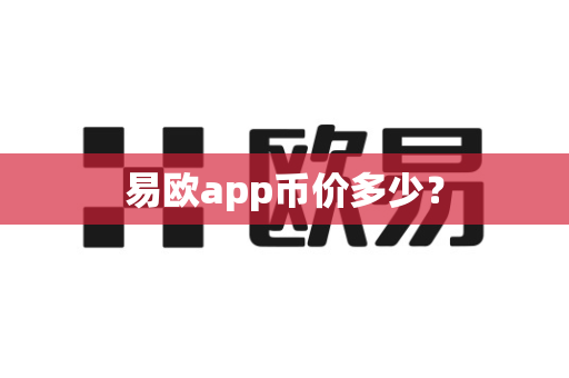 易欧app币价多少？-第1张图片-易欧app-全球最大的比特币交易所【官方网站】