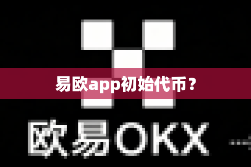 易欧app初始代币？-第1张图片-易欧app-全球最大的比特币交易所【官方网站】