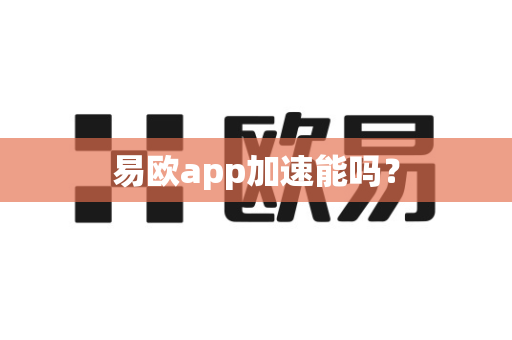 易欧app加速能吗？-第1张图片-易欧app-全球最大的比特币交易所【官方网站】