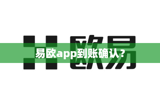 易欧app到账确认？-第1张图片-易欧app-全球最大的比特币交易所【官方网站】